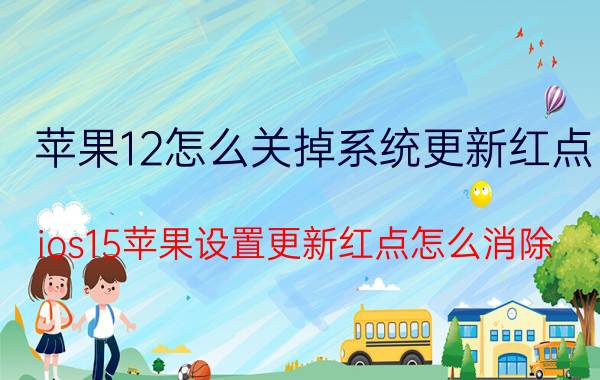 苹果12怎么关掉系统更新红点 ios15苹果设置更新红点怎么消除？